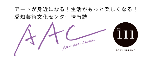 アートが身近になる！生活がもっと楽しくなる！愛知芸術文化センター情報誌 AAC